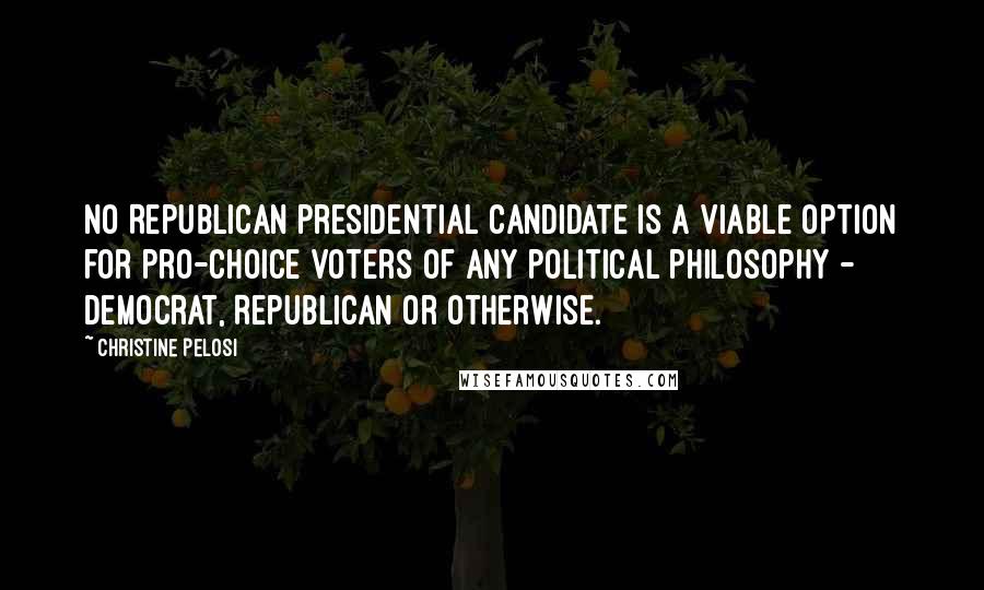 Christine Pelosi Quotes: No Republican presidential candidate is a viable option for pro-choice voters of any political philosophy - Democrat, Republican or otherwise.