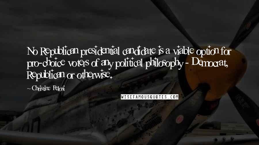 Christine Pelosi Quotes: No Republican presidential candidate is a viable option for pro-choice voters of any political philosophy - Democrat, Republican or otherwise.