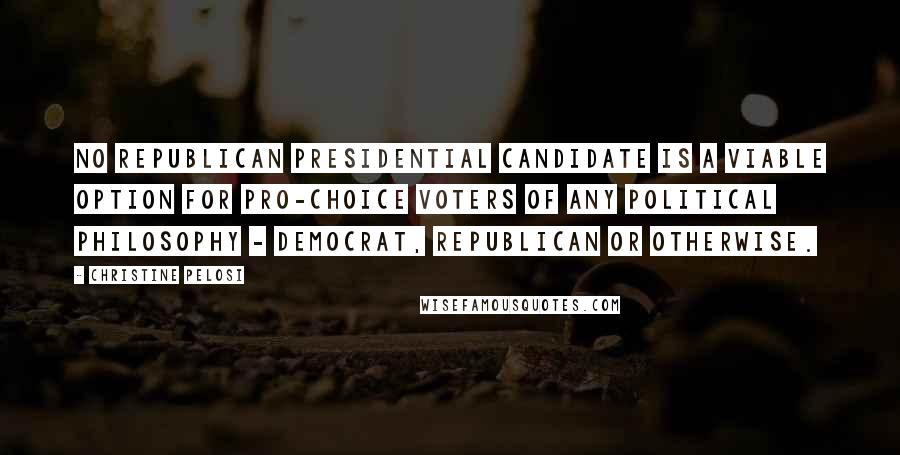 Christine Pelosi Quotes: No Republican presidential candidate is a viable option for pro-choice voters of any political philosophy - Democrat, Republican or otherwise.