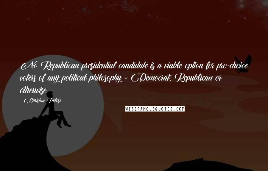 Christine Pelosi Quotes: No Republican presidential candidate is a viable option for pro-choice voters of any political philosophy - Democrat, Republican or otherwise.