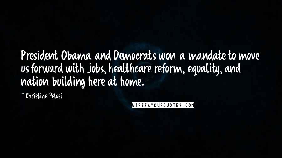 Christine Pelosi Quotes: President Obama and Democrats won a mandate to move us forward with jobs, healthcare reform, equality, and nation building here at home.