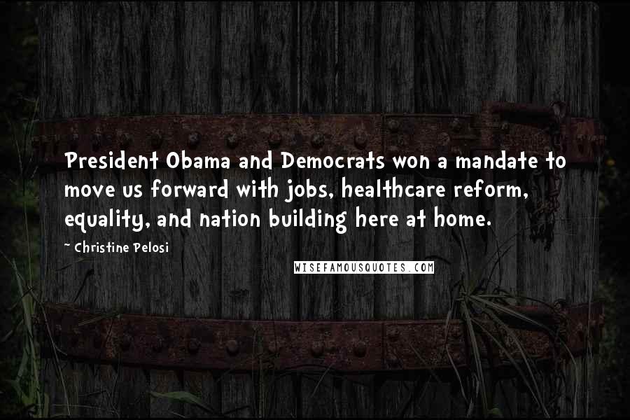 Christine Pelosi Quotes: President Obama and Democrats won a mandate to move us forward with jobs, healthcare reform, equality, and nation building here at home.