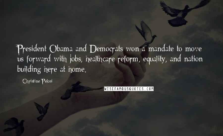 Christine Pelosi Quotes: President Obama and Democrats won a mandate to move us forward with jobs, healthcare reform, equality, and nation building here at home.