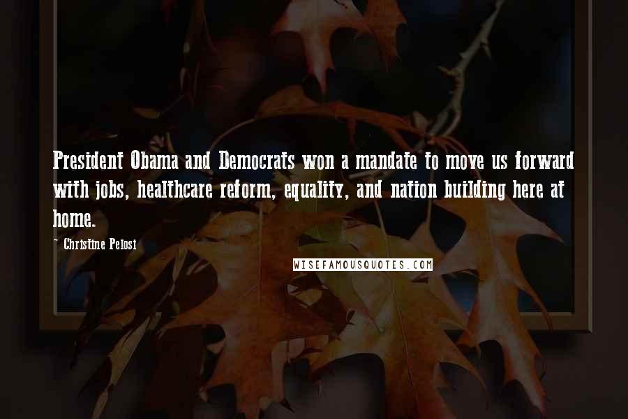 Christine Pelosi Quotes: President Obama and Democrats won a mandate to move us forward with jobs, healthcare reform, equality, and nation building here at home.