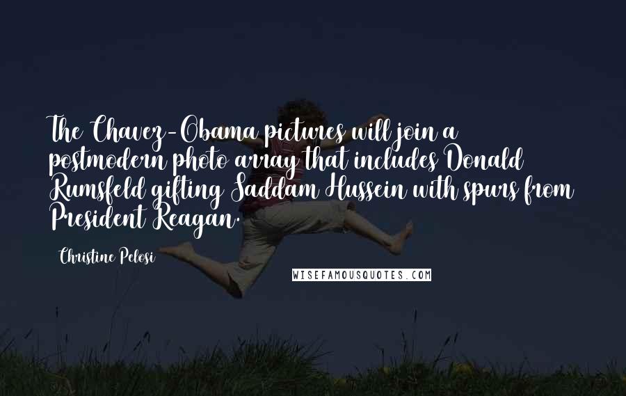 Christine Pelosi Quotes: The Chavez-Obama pictures will join a postmodern photo array that includes Donald Rumsfeld gifting Saddam Hussein with spurs from President Reagan.