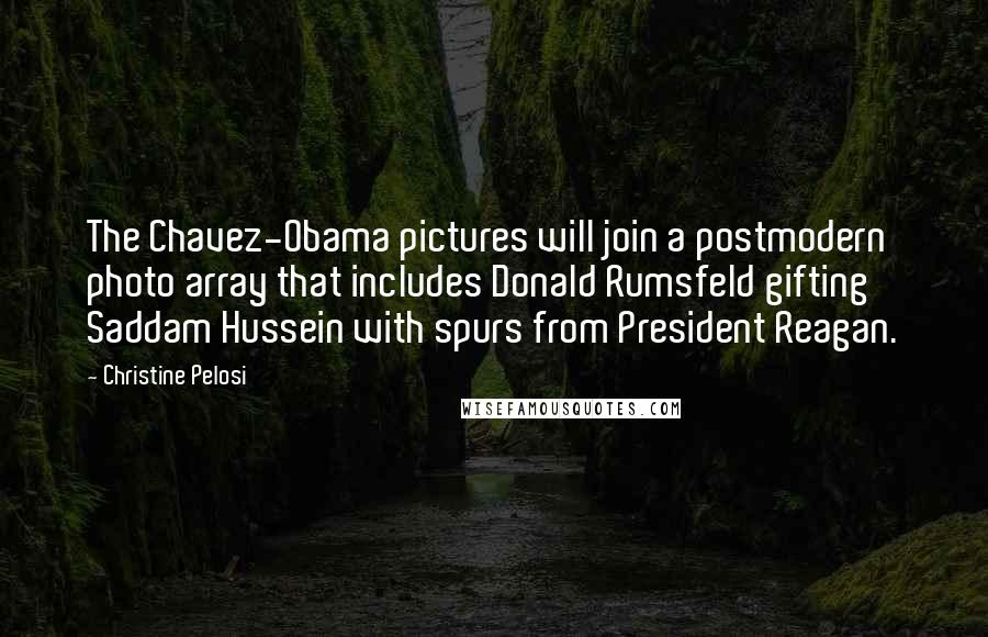 Christine Pelosi Quotes: The Chavez-Obama pictures will join a postmodern photo array that includes Donald Rumsfeld gifting Saddam Hussein with spurs from President Reagan.