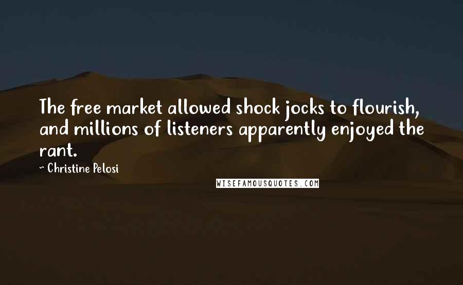 Christine Pelosi Quotes: The free market allowed shock jocks to flourish, and millions of listeners apparently enjoyed the rant.