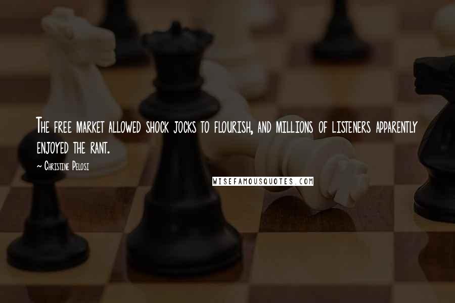 Christine Pelosi Quotes: The free market allowed shock jocks to flourish, and millions of listeners apparently enjoyed the rant.