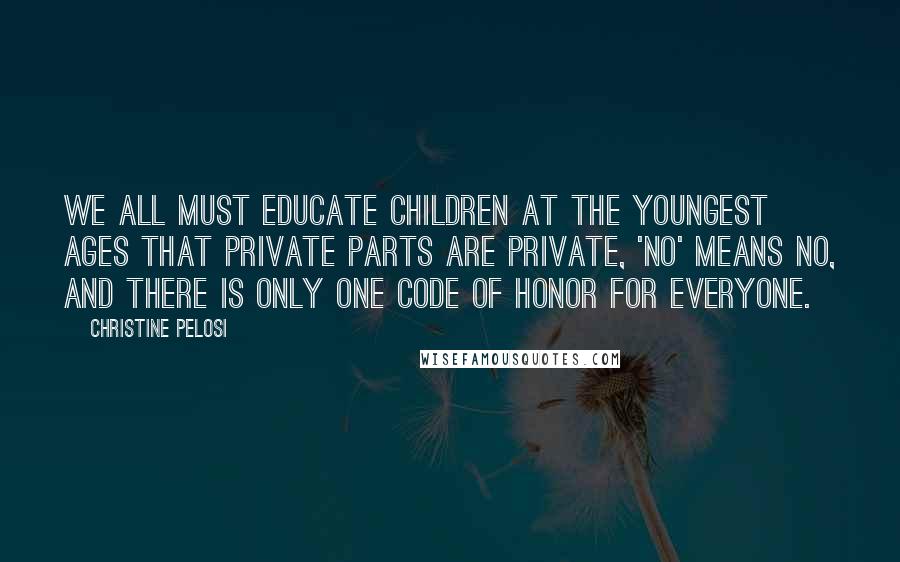 Christine Pelosi Quotes: We all must educate children at the youngest ages that private parts are private, 'no' means no, and there is only one code of honor for everyone.