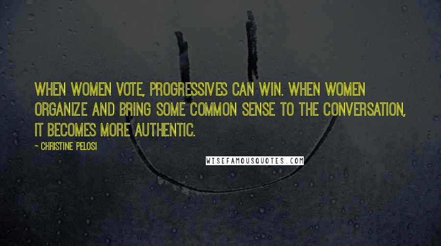 Christine Pelosi Quotes: When women vote, Progressives can win. When women organize and bring some common sense to the conversation, it becomes more authentic.