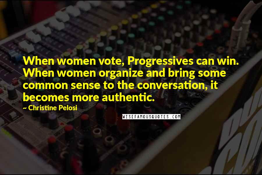 Christine Pelosi Quotes: When women vote, Progressives can win. When women organize and bring some common sense to the conversation, it becomes more authentic.