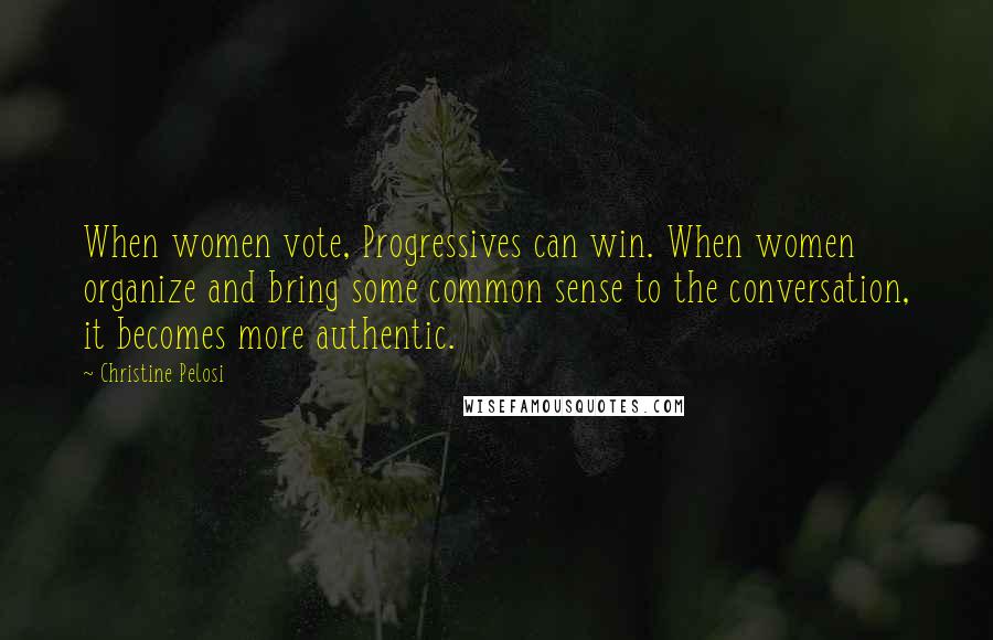 Christine Pelosi Quotes: When women vote, Progressives can win. When women organize and bring some common sense to the conversation, it becomes more authentic.