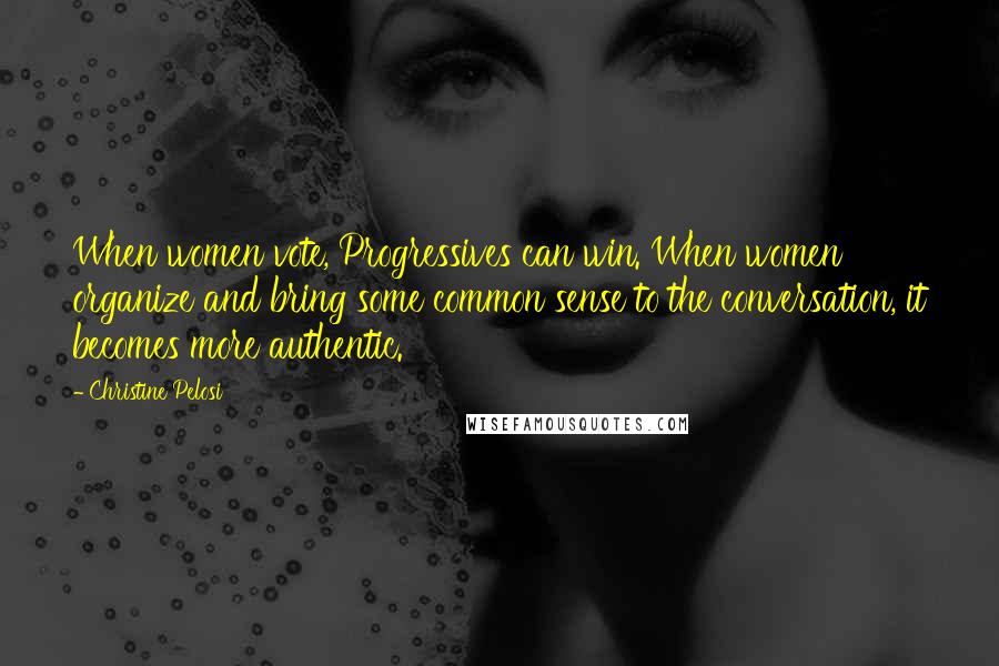 Christine Pelosi Quotes: When women vote, Progressives can win. When women organize and bring some common sense to the conversation, it becomes more authentic.