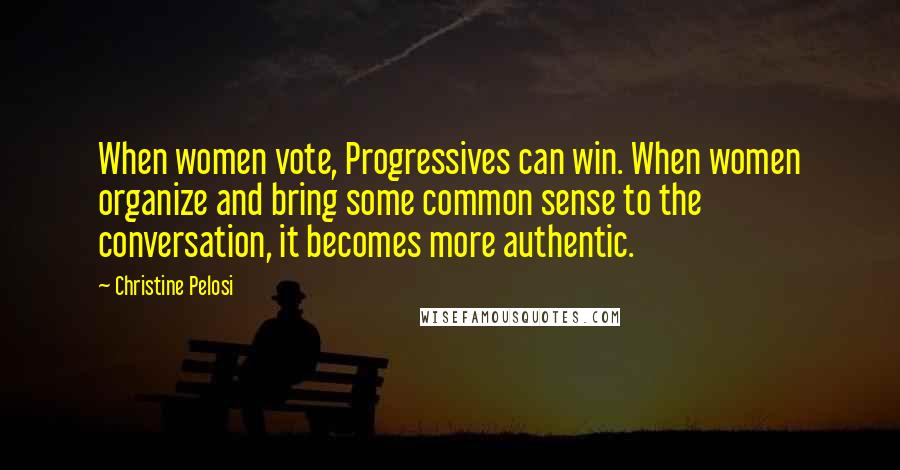 Christine Pelosi Quotes: When women vote, Progressives can win. When women organize and bring some common sense to the conversation, it becomes more authentic.