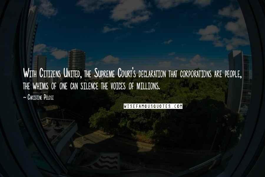 Christine Pelosi Quotes: With Citizens United, the Supreme Court's declaration that corporations are people, the whims of one can silence the voices of millions.