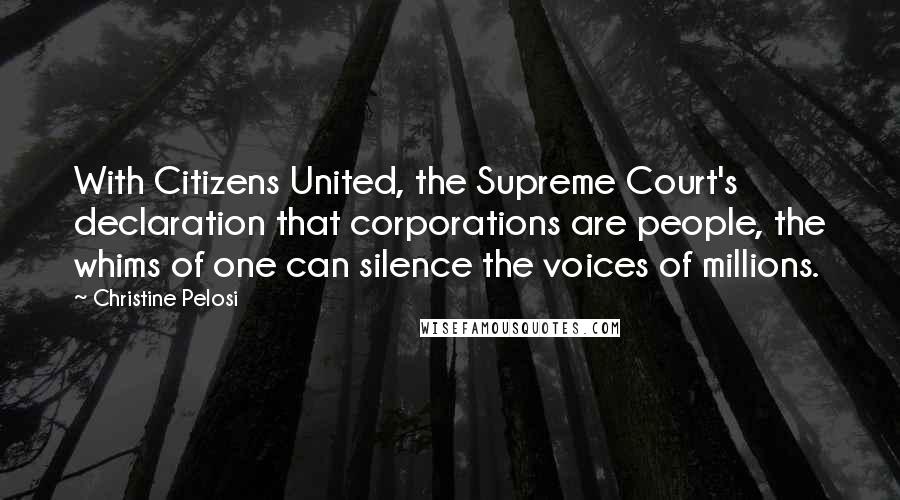 Christine Pelosi Quotes: With Citizens United, the Supreme Court's declaration that corporations are people, the whims of one can silence the voices of millions.