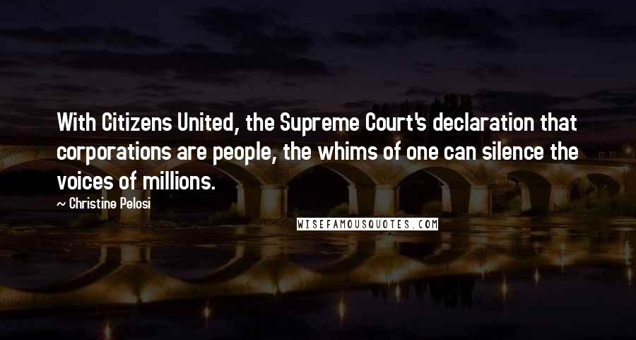 Christine Pelosi Quotes: With Citizens United, the Supreme Court's declaration that corporations are people, the whims of one can silence the voices of millions.