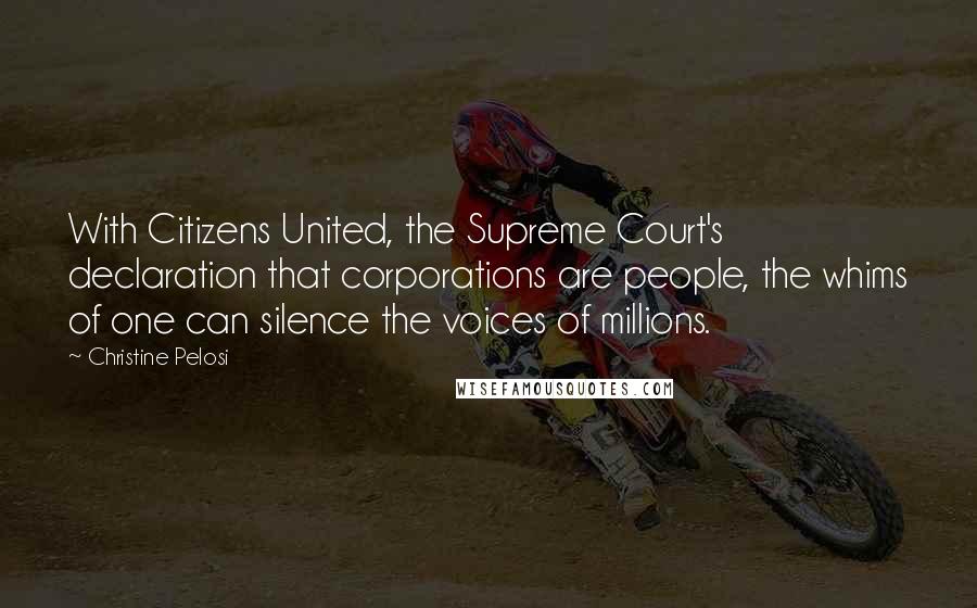 Christine Pelosi Quotes: With Citizens United, the Supreme Court's declaration that corporations are people, the whims of one can silence the voices of millions.