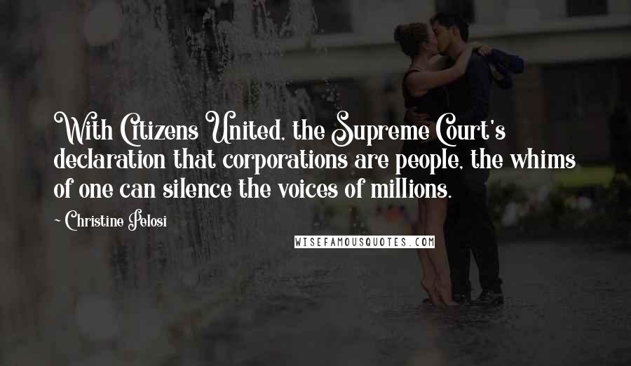 Christine Pelosi Quotes: With Citizens United, the Supreme Court's declaration that corporations are people, the whims of one can silence the voices of millions.