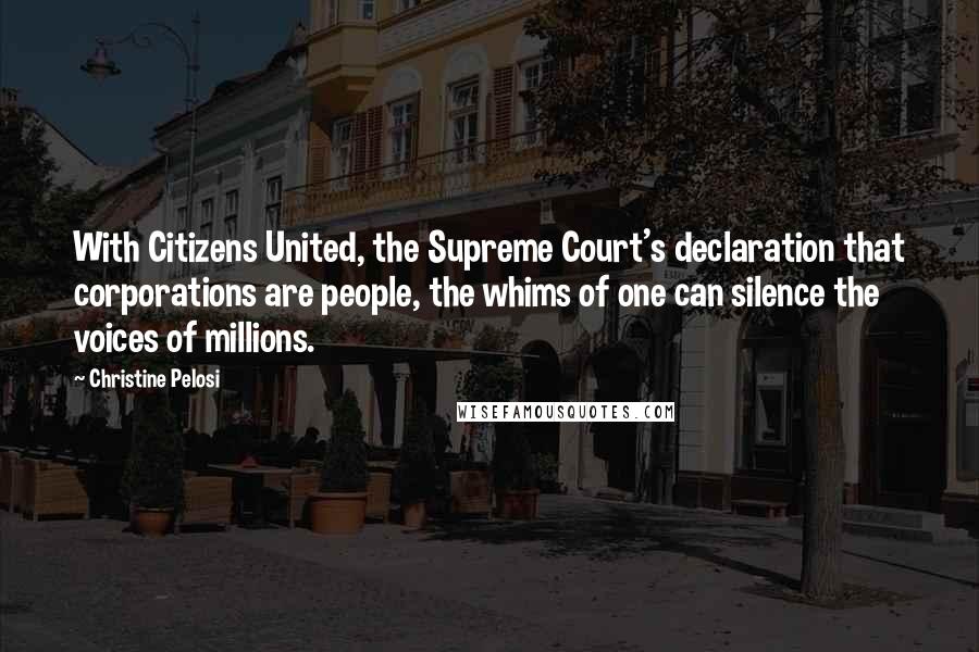 Christine Pelosi Quotes: With Citizens United, the Supreme Court's declaration that corporations are people, the whims of one can silence the voices of millions.