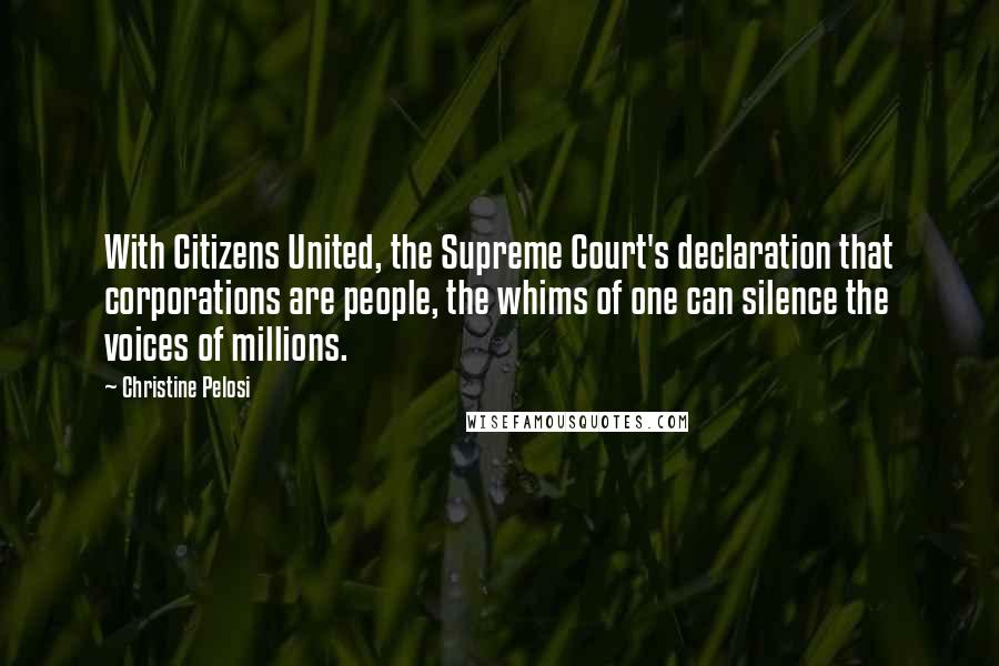 Christine Pelosi Quotes: With Citizens United, the Supreme Court's declaration that corporations are people, the whims of one can silence the voices of millions.