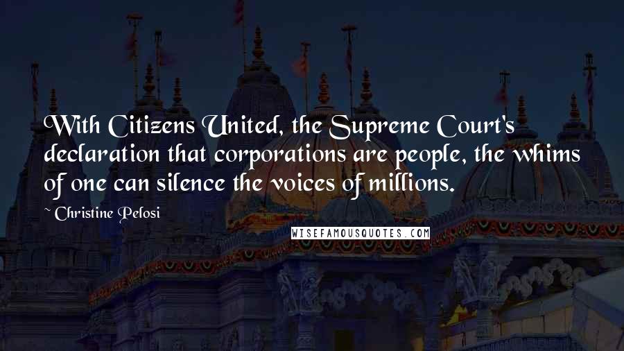 Christine Pelosi Quotes: With Citizens United, the Supreme Court's declaration that corporations are people, the whims of one can silence the voices of millions.