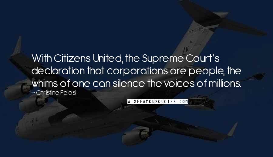 Christine Pelosi Quotes: With Citizens United, the Supreme Court's declaration that corporations are people, the whims of one can silence the voices of millions.