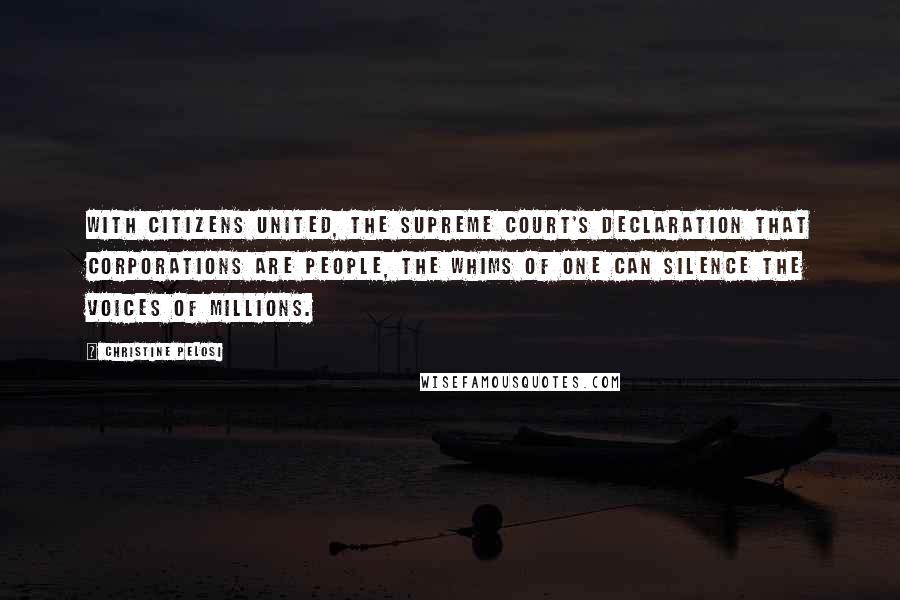 Christine Pelosi Quotes: With Citizens United, the Supreme Court's declaration that corporations are people, the whims of one can silence the voices of millions.