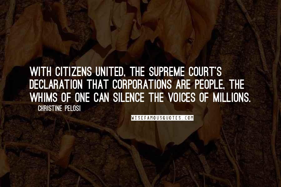 Christine Pelosi Quotes: With Citizens United, the Supreme Court's declaration that corporations are people, the whims of one can silence the voices of millions.