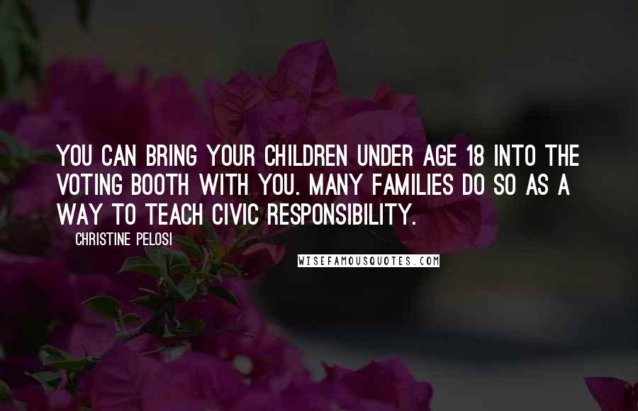 Christine Pelosi Quotes: You can bring your children under age 18 into the voting booth with you. Many families do so as a way to teach civic responsibility.