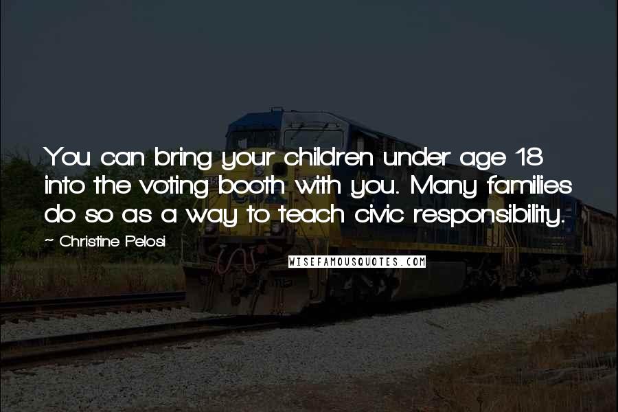 Christine Pelosi Quotes: You can bring your children under age 18 into the voting booth with you. Many families do so as a way to teach civic responsibility.