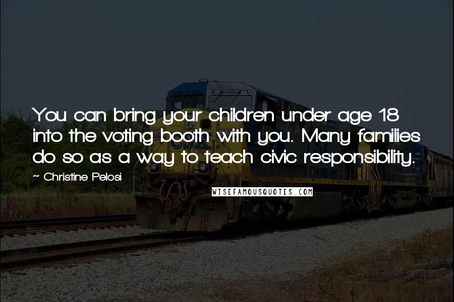 Christine Pelosi Quotes: You can bring your children under age 18 into the voting booth with you. Many families do so as a way to teach civic responsibility.