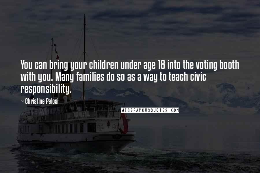 Christine Pelosi Quotes: You can bring your children under age 18 into the voting booth with you. Many families do so as a way to teach civic responsibility.