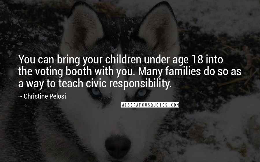 Christine Pelosi Quotes: You can bring your children under age 18 into the voting booth with you. Many families do so as a way to teach civic responsibility.