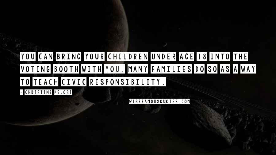 Christine Pelosi Quotes: You can bring your children under age 18 into the voting booth with you. Many families do so as a way to teach civic responsibility.