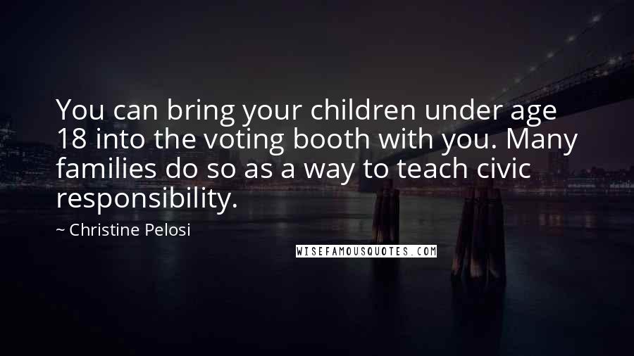 Christine Pelosi Quotes: You can bring your children under age 18 into the voting booth with you. Many families do so as a way to teach civic responsibility.