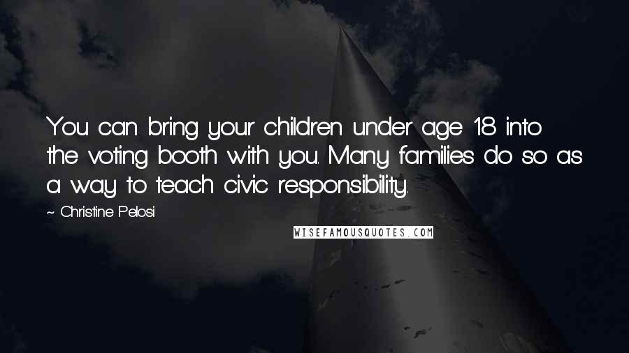 Christine Pelosi Quotes: You can bring your children under age 18 into the voting booth with you. Many families do so as a way to teach civic responsibility.