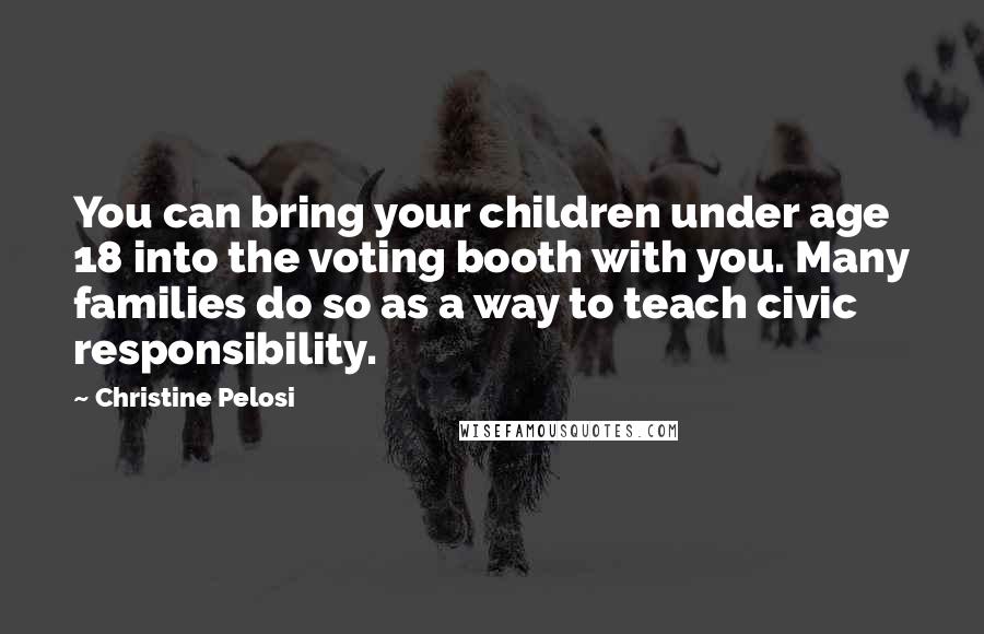 Christine Pelosi Quotes: You can bring your children under age 18 into the voting booth with you. Many families do so as a way to teach civic responsibility.