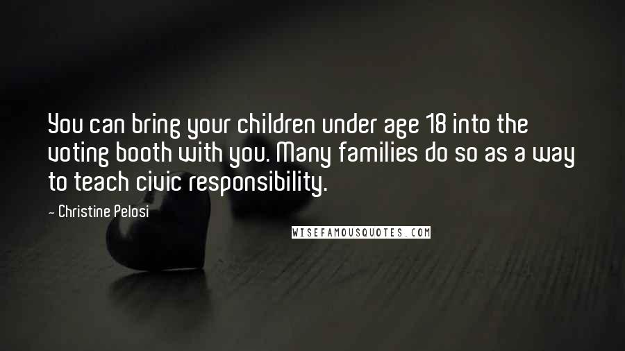 Christine Pelosi Quotes: You can bring your children under age 18 into the voting booth with you. Many families do so as a way to teach civic responsibility.