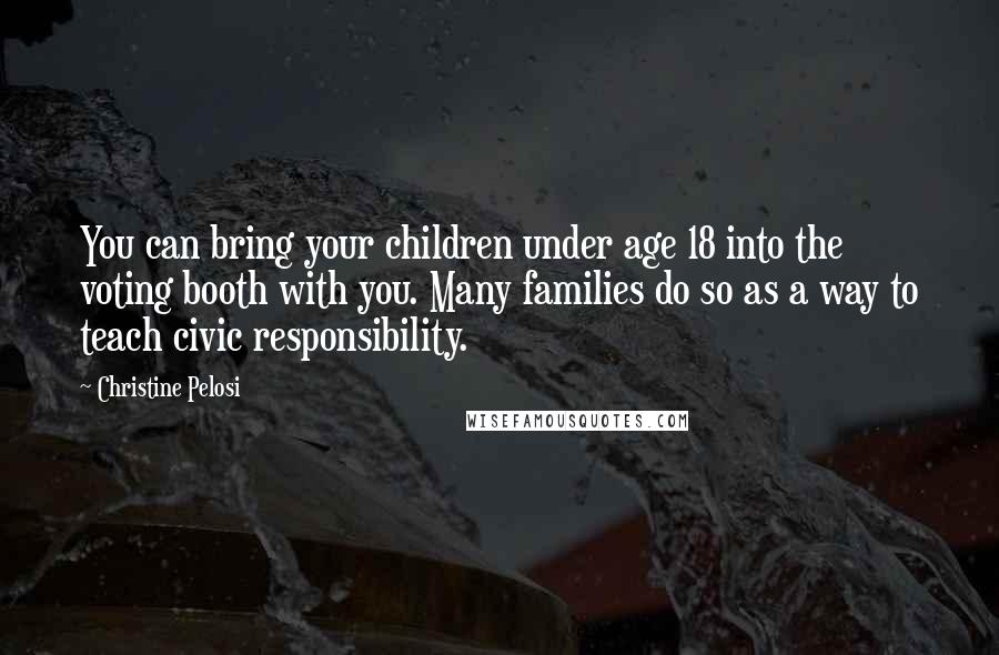 Christine Pelosi Quotes: You can bring your children under age 18 into the voting booth with you. Many families do so as a way to teach civic responsibility.