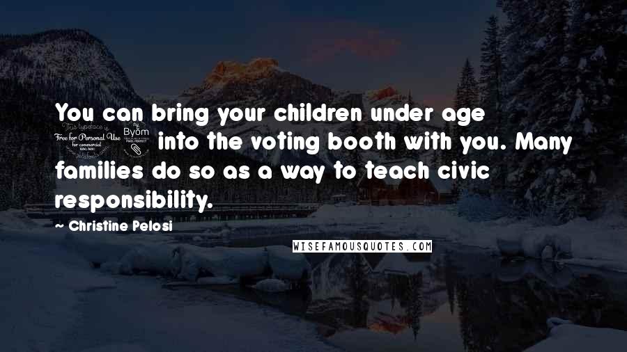 Christine Pelosi Quotes: You can bring your children under age 18 into the voting booth with you. Many families do so as a way to teach civic responsibility.