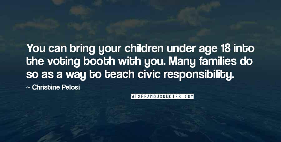 Christine Pelosi Quotes: You can bring your children under age 18 into the voting booth with you. Many families do so as a way to teach civic responsibility.