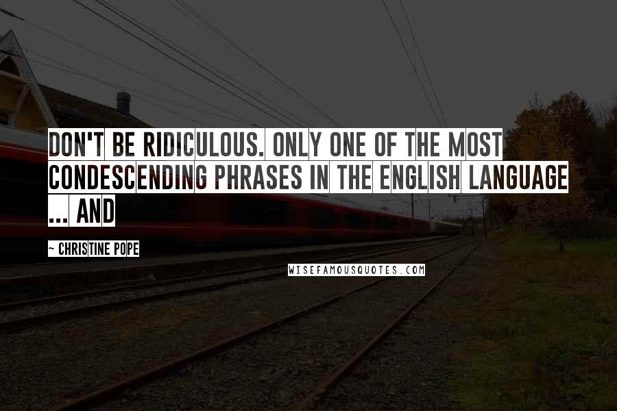 Christine Pope Quotes: Don't be ridiculous. Only one of the most condescending phrases in the English language ... and