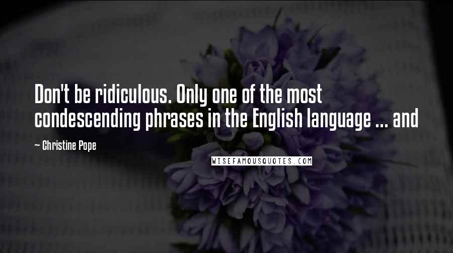 Christine Pope Quotes: Don't be ridiculous. Only one of the most condescending phrases in the English language ... and