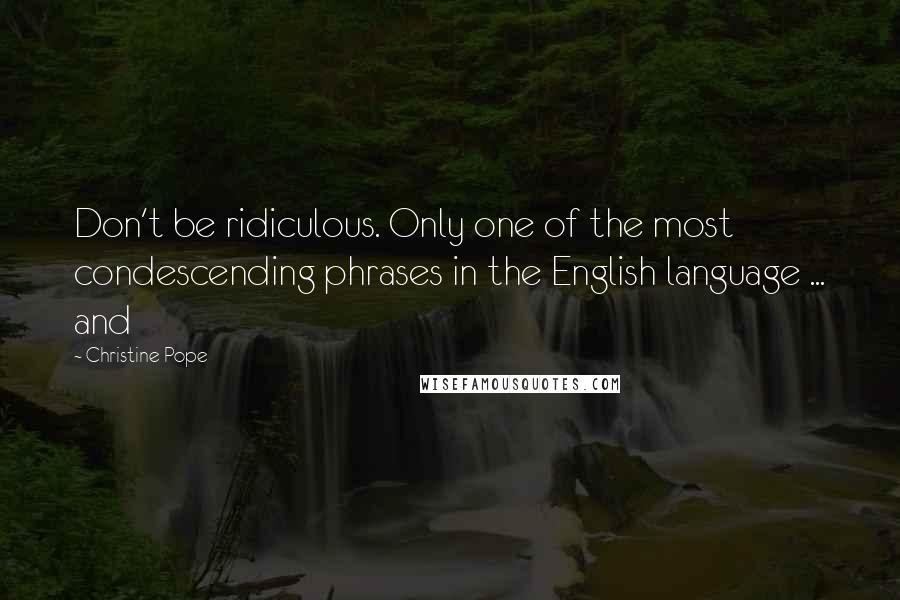 Christine Pope Quotes: Don't be ridiculous. Only one of the most condescending phrases in the English language ... and