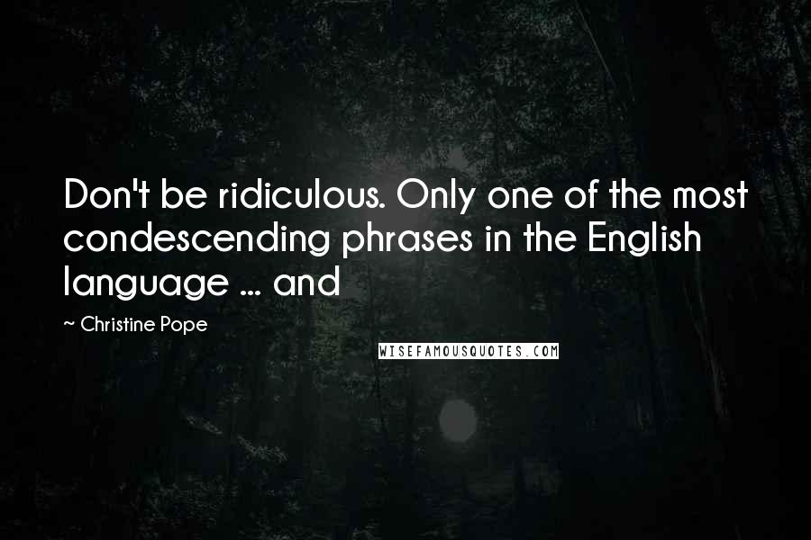 Christine Pope Quotes: Don't be ridiculous. Only one of the most condescending phrases in the English language ... and