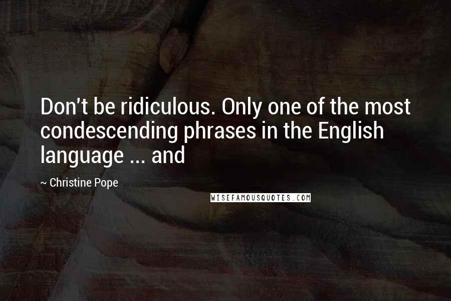 Christine Pope Quotes: Don't be ridiculous. Only one of the most condescending phrases in the English language ... and