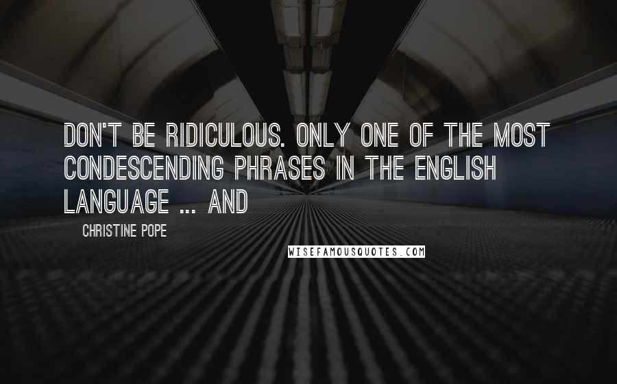 Christine Pope Quotes: Don't be ridiculous. Only one of the most condescending phrases in the English language ... and