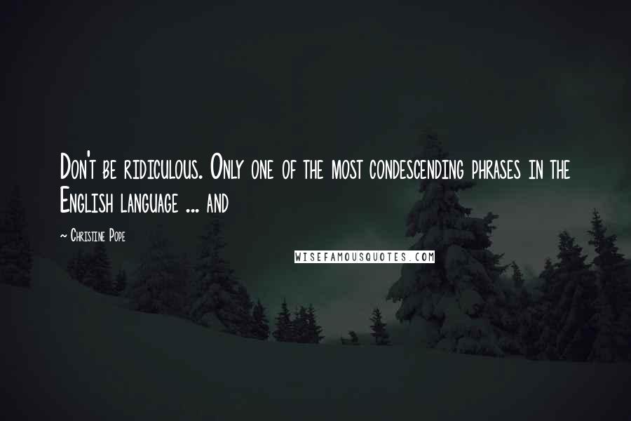 Christine Pope Quotes: Don't be ridiculous. Only one of the most condescending phrases in the English language ... and