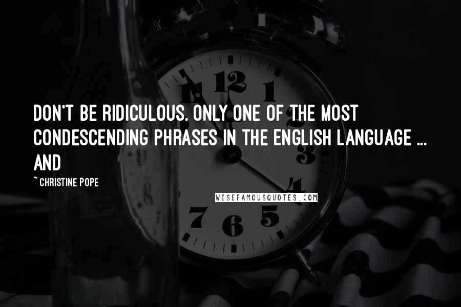 Christine Pope Quotes: Don't be ridiculous. Only one of the most condescending phrases in the English language ... and